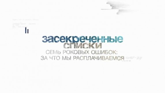 Засекреченные списки. 7 роковых ошибок, за которые мы расплачиваемся (2017)