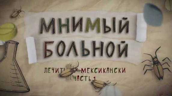 Лечить по-мексикански. Мнимый больной, или путешествие ипохондрика 1 часть (2017)