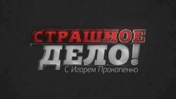 Страшное дело. Документальный спецпроект (11.05.2018)