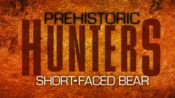 Доисторические охотники / Prehistoric Hunters 1. Короткомордый медведь (2007)