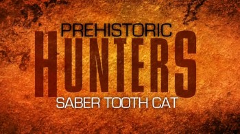 Доисторические охотники / Prehistoric Hunters 3. Саблезубый тигр (2007)