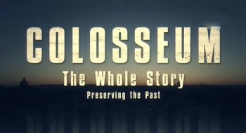 История римского Колизея / Colosseum. The Whole Story 2 Сохранение прошлого (2015)