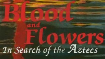 BBC: Кровь и цветы в поисках ацтеков / Blood and flowers. In search of the aztecs (1999)