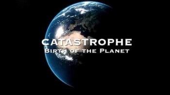Катастрофы вехи эволюции 1 серия. Рождение планеты / Catastrophe (2008)