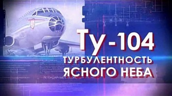 Легендарные самолеты 3 сезон 1 серия. Ту 104 Турбулентность ясного неба (2016)