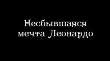Несбывшаяся мечта Леонардо / Le reve inacheve de Leonard de Vinci (2014)