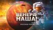Венера наша! Тайна Русской планеты. Документальный спецпроект (09.10.2020)