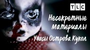 Ужасы Острова Кукол. Несекретные материалы