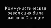 Коммунистическая революция была вызвана Солнцем / The Communist Revolution was Caused by the Sun